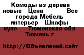 Комоды из дерева новые › Цена ­ 9 300 - Все города Мебель, интерьер » Шкафы, купе   . Тюменская обл.,Тюмень г.